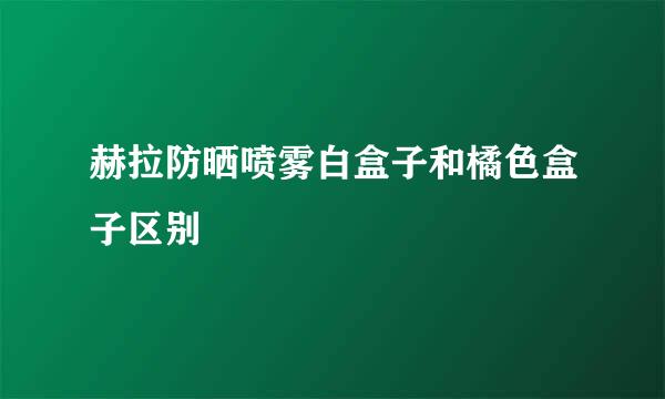 赫拉防晒喷雾白盒子和橘色盒子区别