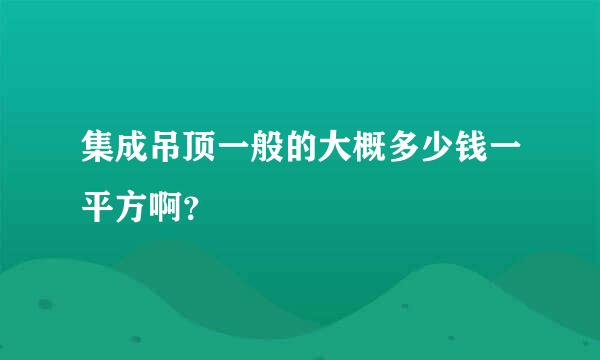 集成吊顶一般的大概多少钱一平方啊？