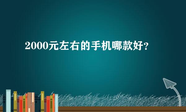 2000元左右的手机哪款好？