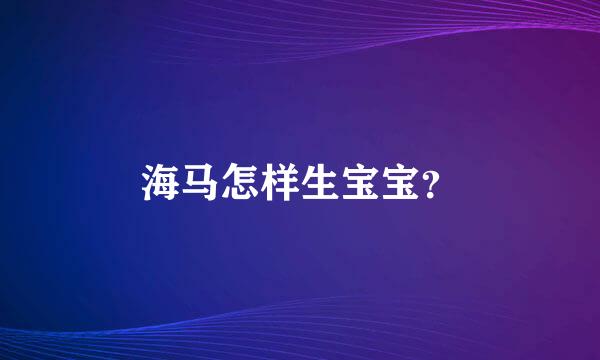 海马怎样生宝宝？