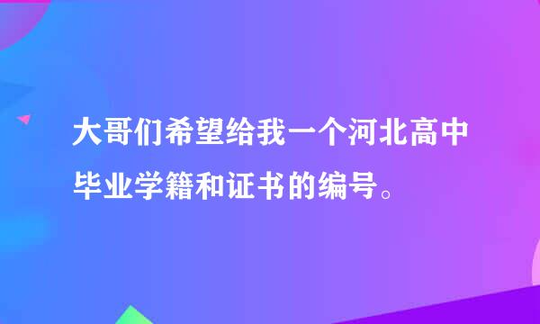 大哥们希望给我一个河北高中毕业学籍和证书的编号。