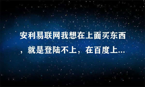 安利易联网我想在上面买东西，就是登陆不上，在百度上收安利易联网输入卡号密码就没反应了，为什么