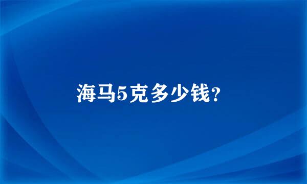 海马5克多少钱？