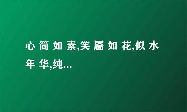 心 简 如 素,笑 靥 如 花,似 水 年 华,纯 白 心 事 。