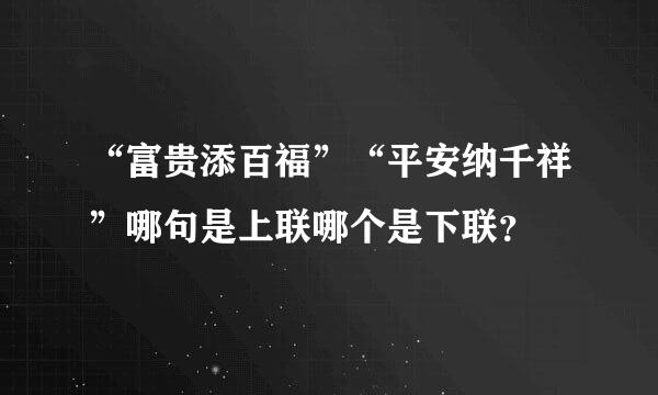 “富贵添百福”“平安纳千祥”哪句是上联哪个是下联？