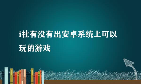 i社有没有出安卓系统上可以玩的游戏