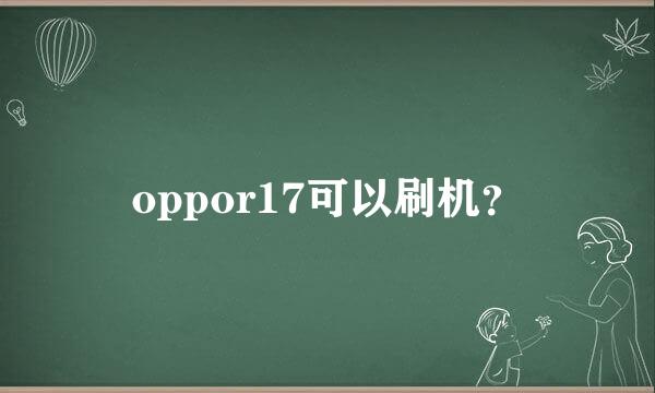 oppor17可以刷机？