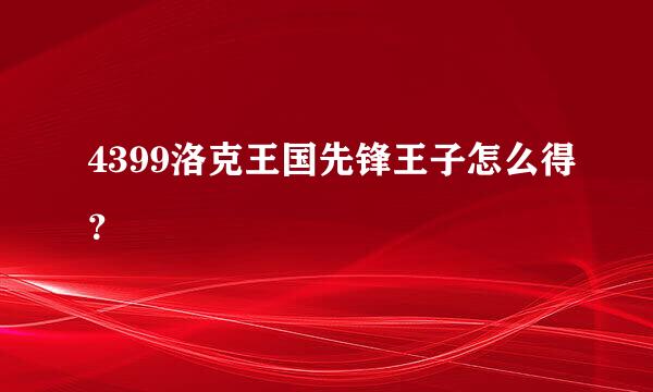 4399洛克王国先锋王子怎么得？