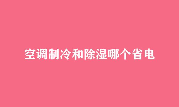 空调制冷和除湿哪个省电