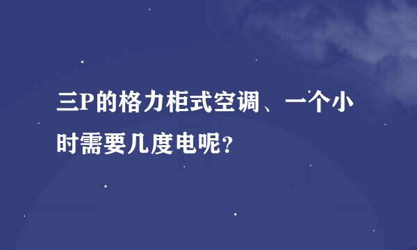 三P的格力柜式空调、一个小时需要几度电呢？