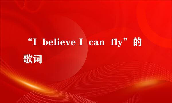 “I  believe I  can  fly”的歌词