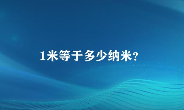 1米等于多少纳米？