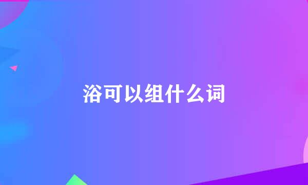 浴可以组什么词