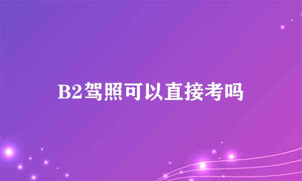 B2驾照可以直接考吗