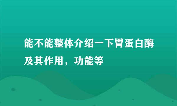 能不能整体介绍一下胃蛋白酶及其作用，功能等