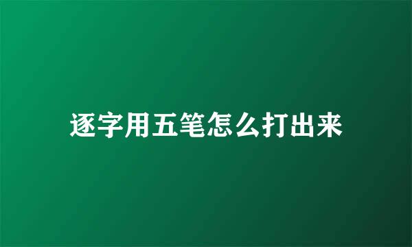 逐字用五笔怎么打出来