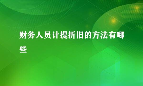 财务人员计提折旧的方法有哪些