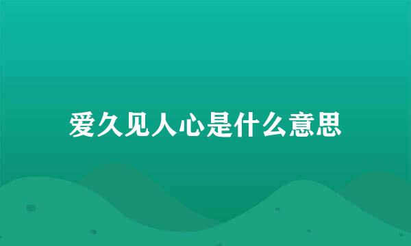 爱久见人心是什么意思