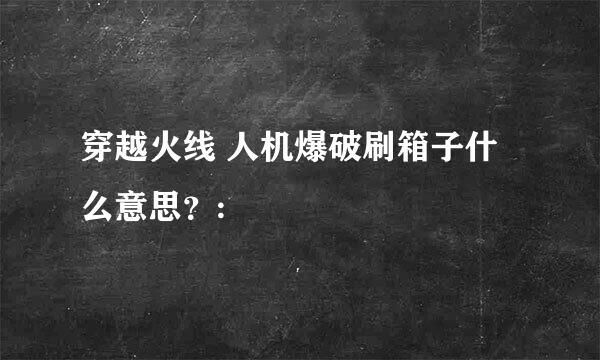 穿越火线 人机爆破刷箱子什么意思？: