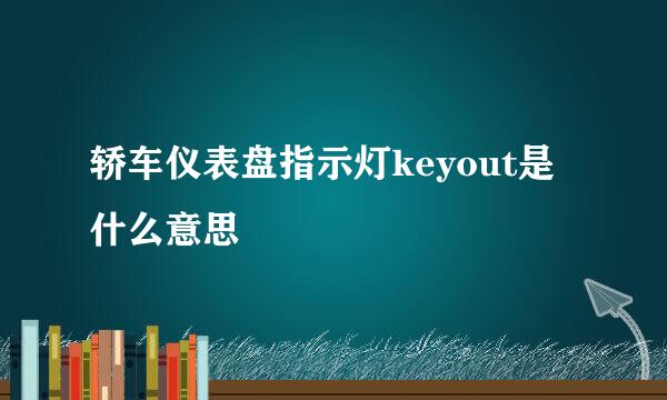 轿车仪表盘指示灯keyout是什么意思