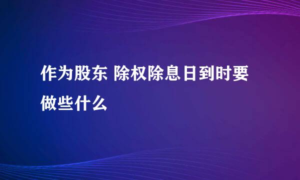 作为股东 除权除息日到时要做些什么