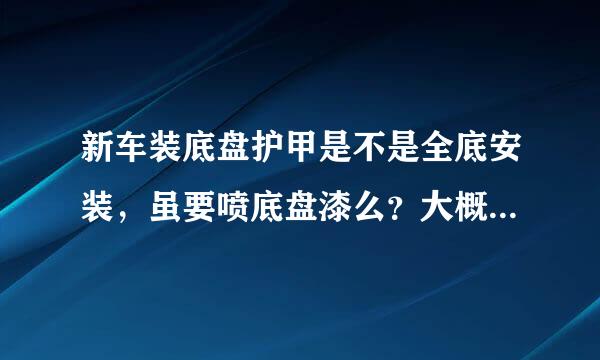 新车装底盘护甲是不是全底安装，虽要喷底盘漆么？大概多少钱？