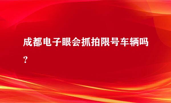 成都电子眼会抓拍限号车辆吗？