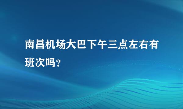 南昌机场大巴下午三点左右有班次吗？