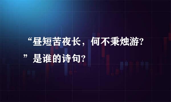 “昼短苦夜长，何不秉烛游?”是谁的诗句?