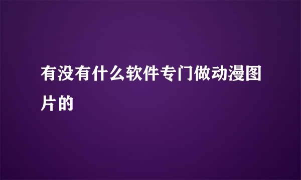 有没有什么软件专门做动漫图片的