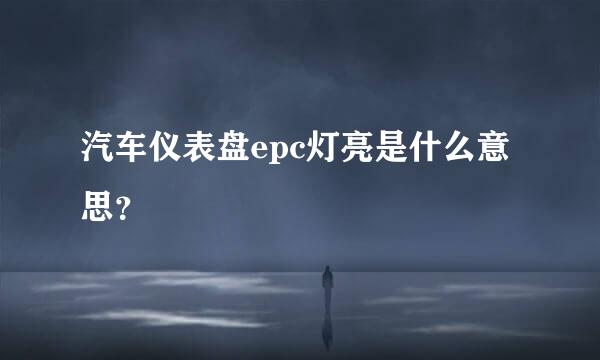 汽车仪表盘epc灯亮是什么意思？