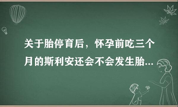 关于胎停育后，怀孕前吃三个月的斯利安还会不会发生胎停育的情况发生的几率有多少？