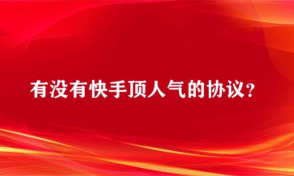 有没有快手顶人气的协议？