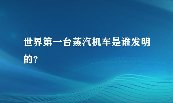 世界第一台蒸汽机车是谁发明的？