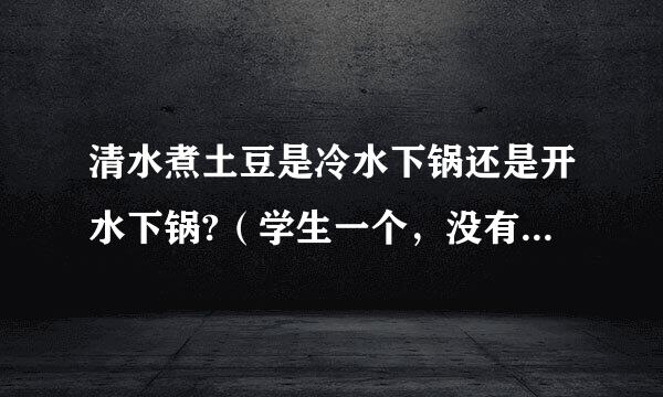 清水煮土豆是冷水下锅还是开水下锅?（学生一个，没有悬赏，请大家帮忙）