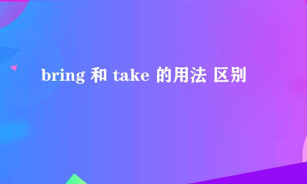 bring 和 take 的用法 区别