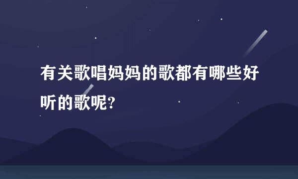 有关歌唱妈妈的歌都有哪些好听的歌呢?