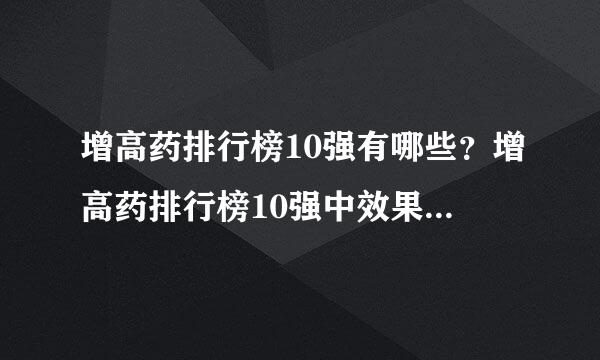 增高药排行榜10强有哪些？增高药排行榜10强中效果最好的是？