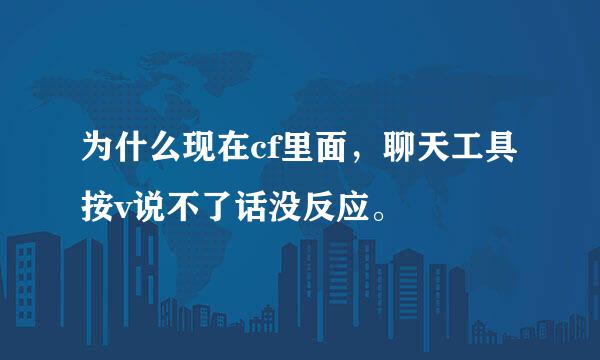 为什么现在cf里面，聊天工具按v说不了话没反应。