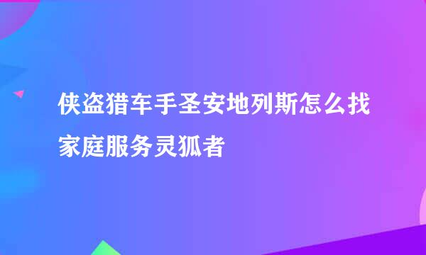 侠盗猎车手圣安地列斯怎么找家庭服务灵狐者