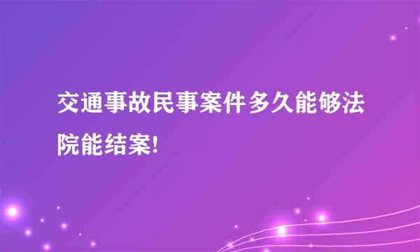 交通事故民事案件多久能够法院能结案!