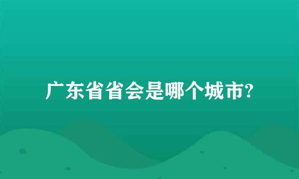 广东省省会是哪个城市?