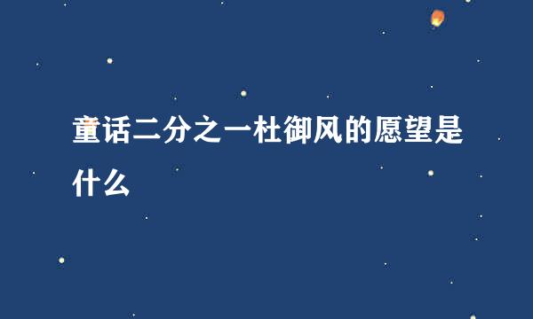 童话二分之一杜御风的愿望是什么