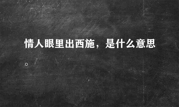 情人眼里出西施，是什么意思。