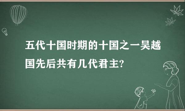 五代十国时期的十国之一吴越国先后共有几代君主?