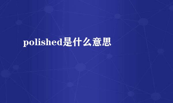 polished是什么意思