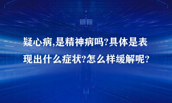 疑心病,是精神病吗?具体是表现出什么症状?怎么样缓解呢?