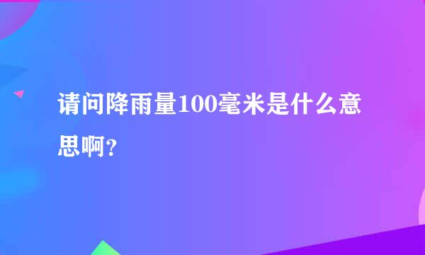 请问降雨量100毫米是什么意思啊？