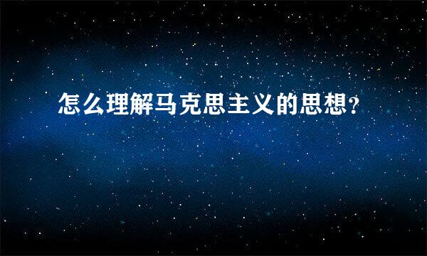 怎么理解马克思主义的思想？