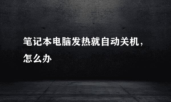 笔记本电脑发热就自动关机，怎么办